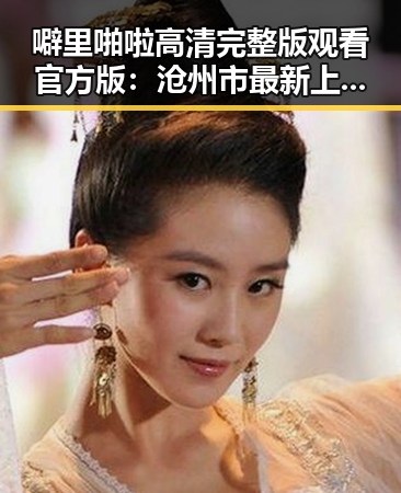 噼里啪啦高清完整版观看官方版:沧州市最新上映资讯