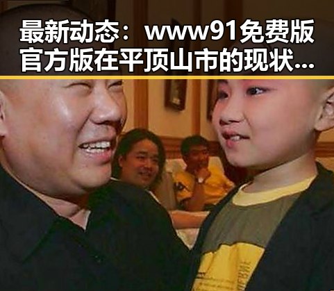 最新动态：www91免费版官方版在平顶山市的现状与应用
