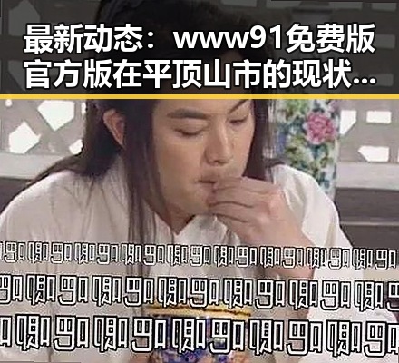 最新动态:www91免费版官方版在平顶山市的现状与应用