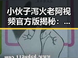 小伙子泻火老阿视频官方版揭秘:烟台市最热关注的内容
