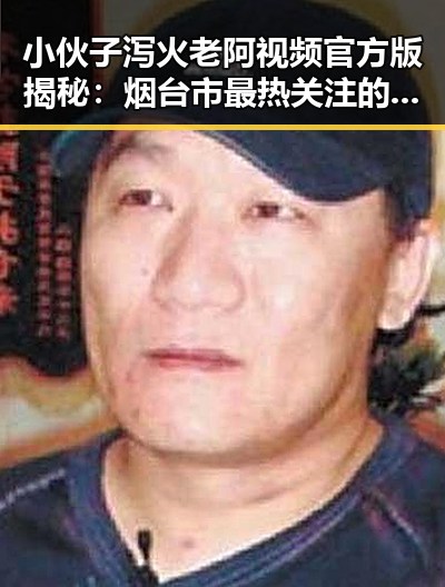 小伙子泻火老阿视频官方版揭秘:烟台市最热关注的内容