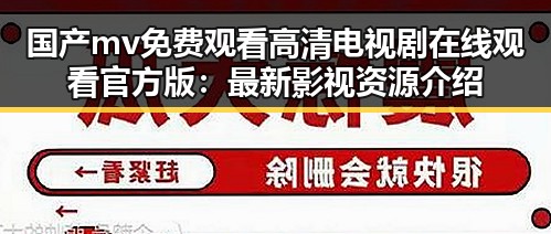 国产mv免费观看高清电视剧在线观看官方版：最新影视资源介绍