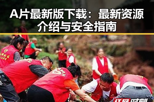 A片最新版下载：最新资源介绍与安全指南