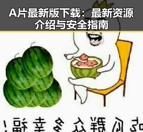 A片最新版下载：最新资源介绍与安全指南