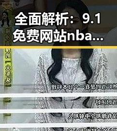 全面解析：9.1免费网站nba入口免费版带来的新变革