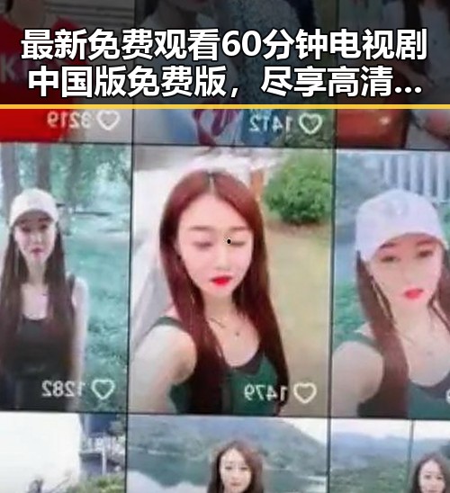 最新免费观看60分钟电视剧中国版免费版，尽享高清剧集体验