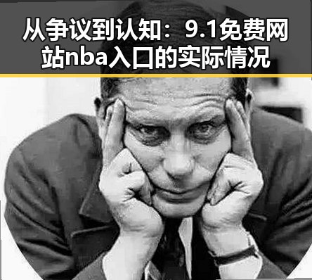 从争议到认知：9.1免费网站nba入口的实际情况