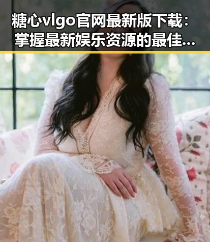 糖心vlgo官网最新版下载：掌握最新娱乐资源的最佳途径