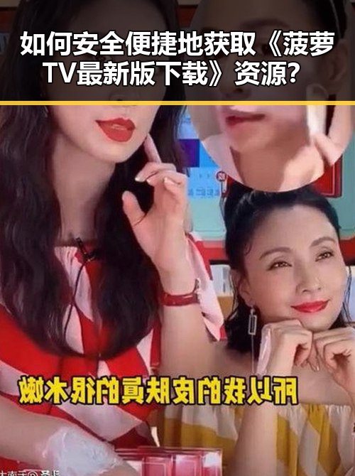 如何安全便捷地获取《菠萝TV最新版下载》资源？