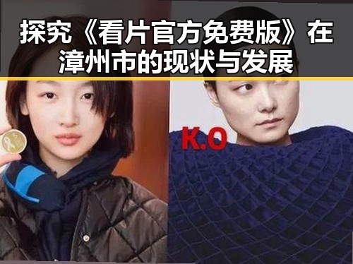 探究《看片官方免费版》在漳州市的现状与发展