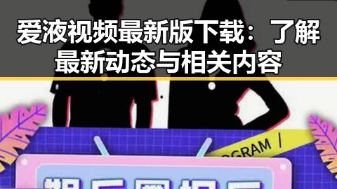 爱液视频最新版下载:了解最新动态与相关内容