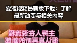 爱液视频最新版下载:了解最新动态与相关内容