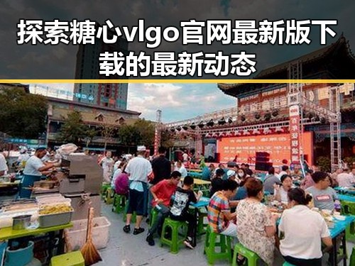 探索糖心vlgo官网最新版下载的最新动态