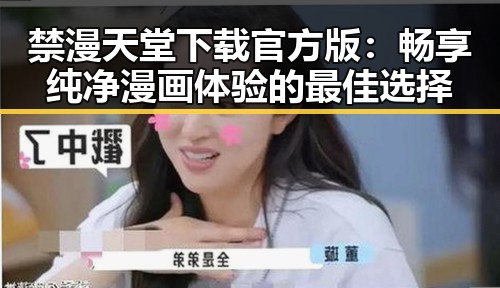 禁漫天堂下载官方版：畅享纯净漫画体验的最佳选择