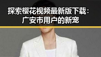 探索樱花视频最新版下载：广安市用户的新宠