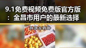 9.1免费视频免费版官方版：金昌市用户的最新选择