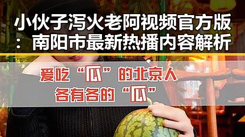 小伙子泻火老阿视频官方版：南阳市最新热播内容解析