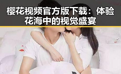 樱花视频官方版下载：体验花海中的视觉盛宴