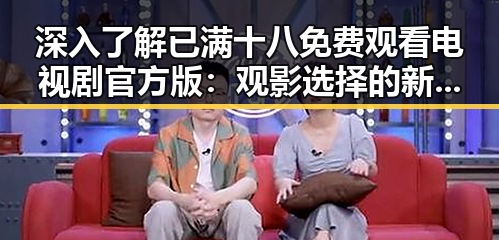 深入了解已满十八免费观看电视剧官方版：观影选择的新趋势