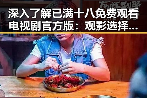 深入了解已满十八免费观看电视剧官方版:观影选择的新趋势