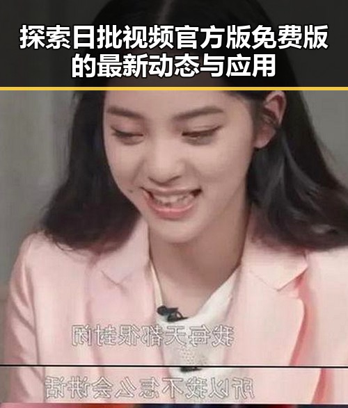 探索日批视频官方版免费版的最新动态与应用