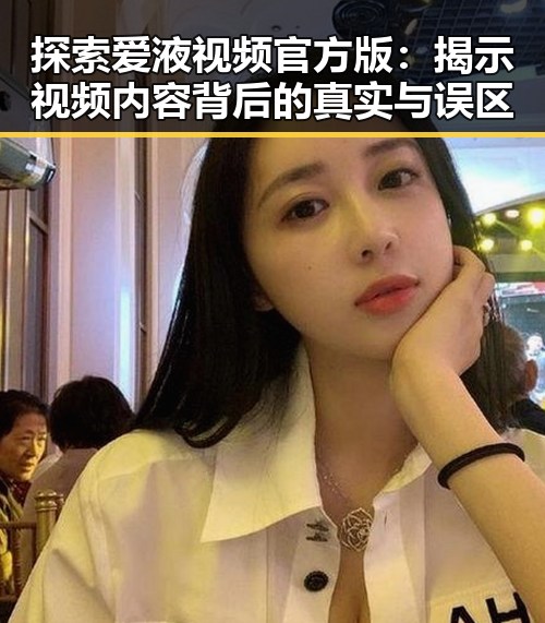 探索爱液视频官方版:揭示视频内容背后的真实与误区