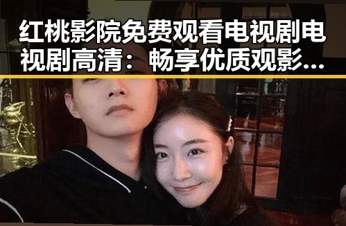 红桃影院免费观看电视剧电视剧高清：畅享优质观影体验