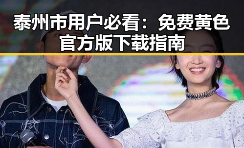 泰州市用户必看：免费黄色官方版下载指南