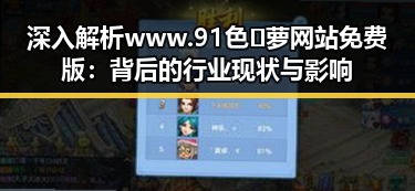 深入解析www.91色😍萝网站免费版：背后的行业现状与影响