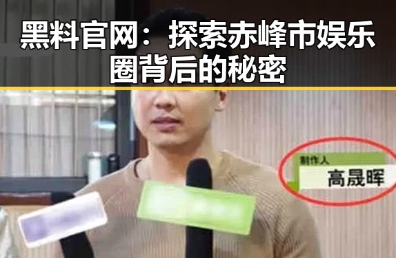 黑料 官网:探索赤峰市娱乐圈背后的秘密