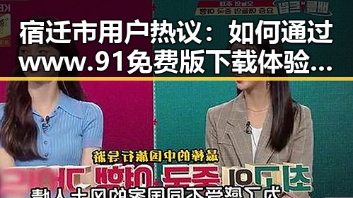 宿迁市用户热议:如何通过www.91免费版下载体验优质内容