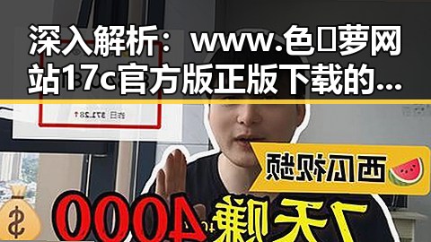 深入解析：www.色😍萝网站17c官方版正版下载的现状与影响