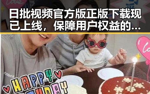 日批视频官方版正版下载现已上线，保障用户权益的最新动态