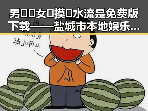 男🍌❌女🍑摸🐻水流是免费版下载——盐城市本地娱乐新体验