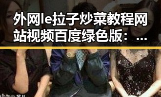 外网le拉子炒菜教程网站视频百度绿色版：轻松掌握的实用指南