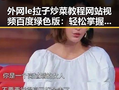 外网le拉子炒菜教程网站视频百度绿色版:轻松掌握的实用指南