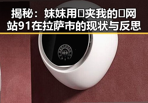 揭秘:妺妺用🐻夹我的🍌网站91在拉萨市的现状与反思