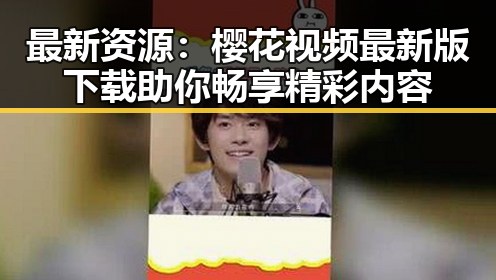 最新资源：樱花视频最新版下载助你畅享精彩内容