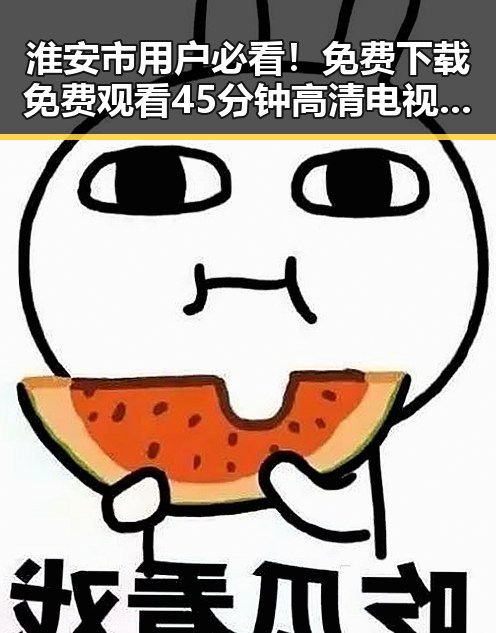 淮安市用户必看！免费下载 免费观看45分钟高清电视的软件官方版下载指南