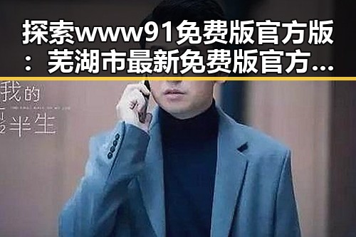 探索www91免费版官方版:芜湖市最新免费版官方版指南