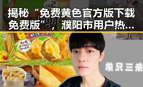 揭秘“免费黄色官方版下载免费版”，濮阳市用户热议反差引发关注