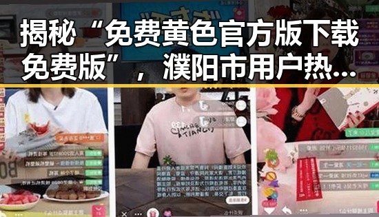 揭秘“免费黄色官方版下载免费版”，濮阳市用户热议反差引发关注