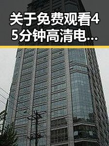 关于 免费观看45分钟高清电视的软件官方版的详细介绍