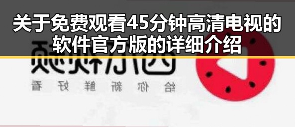 关于 免费观看45分钟高清电视的软件官方版的详细介绍