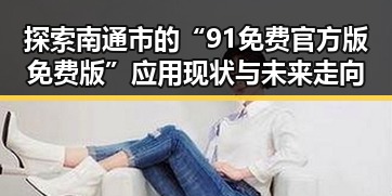 探索南通市的“91免费官方版免费版”应用现状与未来走向