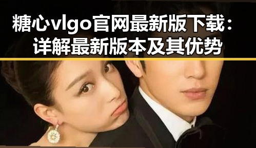糖心vlgo官网最新版下载:详解最新版本及其优势