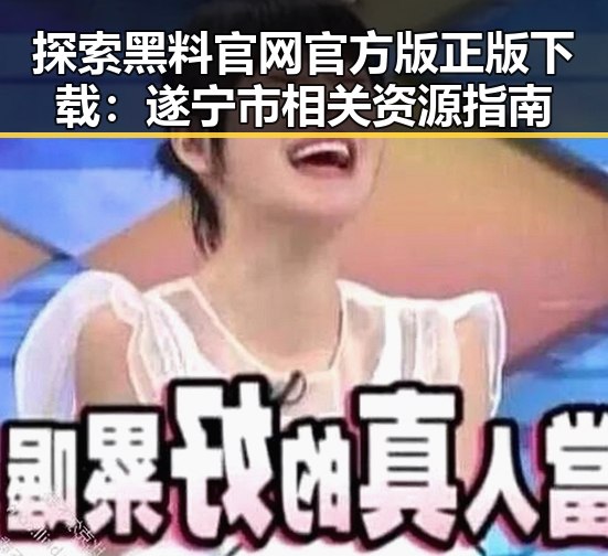 探索黑料 官网官方版正版下载:遂宁市相关资源指南
