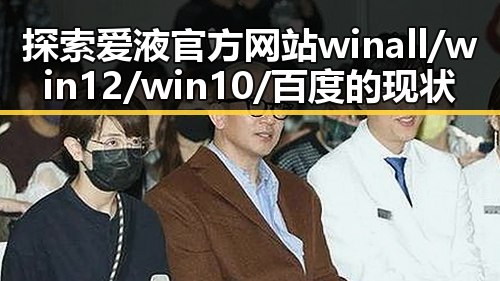 探索爱液官方网站winall/win12/win10/百度的现状与发展