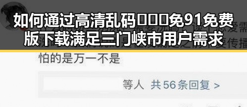 如何通过高清乱码🔞❌♋免91免费版下载满足三门峡市用户需求