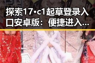 探索17·c1起草登录入口安卓版：便捷进入关键环节